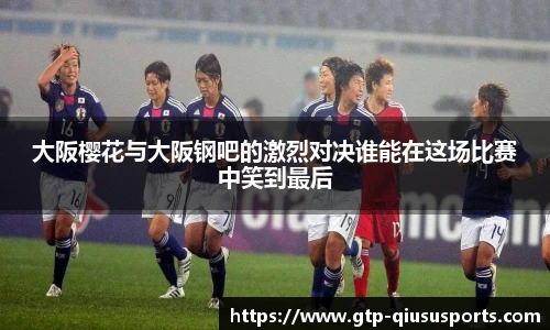 大阪樱花与大阪钢吧的激烈对决谁能在这场比赛中笑到最后