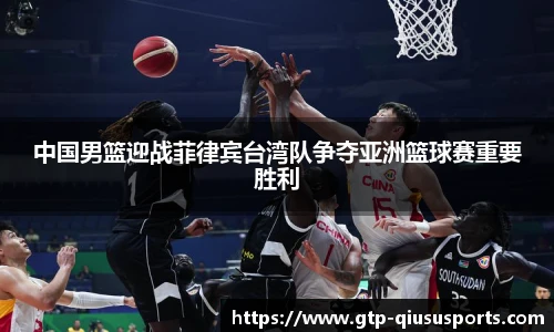 中国男篮迎战菲律宾台湾队争夺亚洲篮球赛重要胜利
