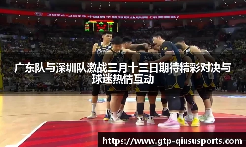 广东队与深圳队激战三月十三日期待精彩对决与球迷热情互动