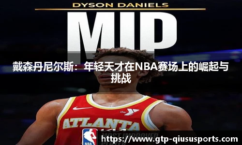戴森丹尼尔斯：年轻天才在NBA赛场上的崛起与挑战