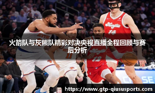 火箭队与灰熊队精彩对决央视直播全程回顾与赛后分析